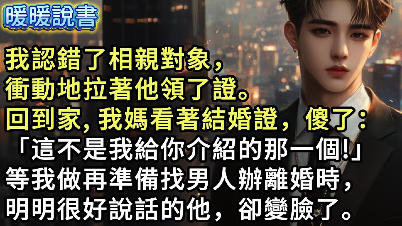 我認錯了相親對象，衝動地拉著他領了證。回到家，我媽看著結婚證，傻了：「這不是我給你介紹的那一個！」等我做再準備找男人辦離婚時，明明很好說話的他，卻變臉了。
