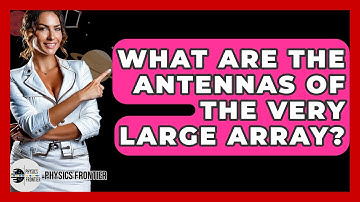What Are The Antennas Of The Very Large Array? - Physics Frontier
