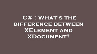 C# : What's the difference between XElement and XDocument?