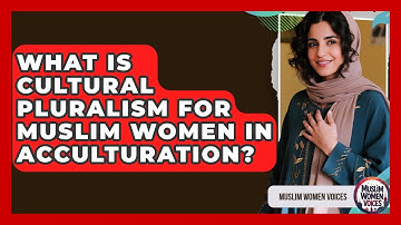 What Is Cultural Pluralism For Muslim Women In Acculturation? - Muslim Women Voices