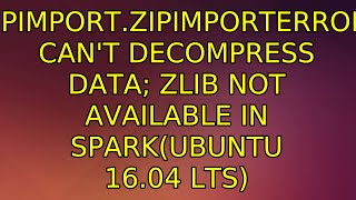 zipimport.ZipImportError: can't decompress data; zlib not available in spark(ubuntu 16.04 LTS)
