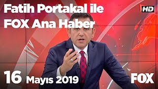 16 Mayıs 2019 Fatih Portakal ile FOX Ana Haber