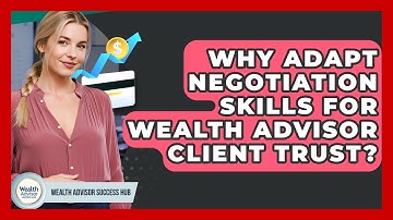 Why Adapt Negotiation Skills For Wealth Advisor Client Trust? - Wealth Advisor Success Hub