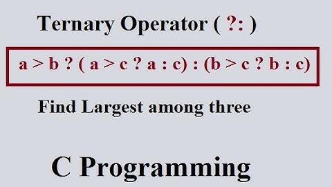 Ternary (Conditional) Operator in C : Largest number Among Three numbers Program.