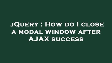 jQuery : How do I close a modal window after AJAX success