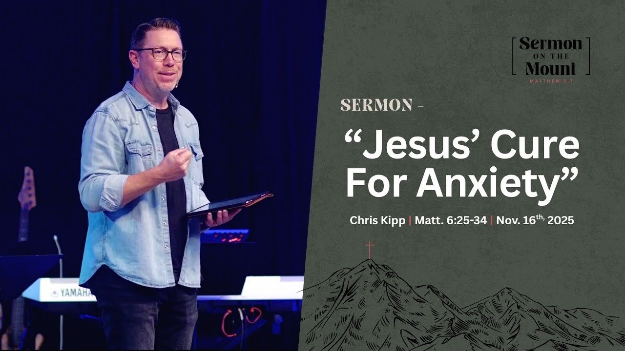 "Jesus' Cure For Anxiety" | Sermon on the Mount | Chris Kipp