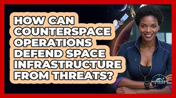 How Can Counterspace Operations Defend Space Infrastructure From Threats? - Warriors In Space
