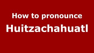 How to pronounce Huitzachahuatl (Mexico/Mexican Spanish) - PronounceNames.com