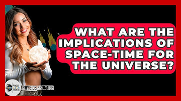 What Are The Implications Of Space-Time For The Universe? - Physics Frontier