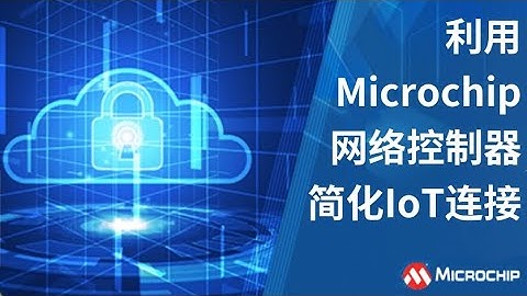 利用Microchip网络控制器简化IoT连接