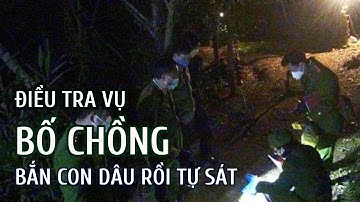 Điều tra vụ bố chồng bắn con dâu rồi tự sát