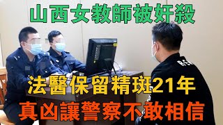 山西女教師被姦殺，法醫保留精斑21年，真兇讓警察不敢相信 【謎案鑫說】