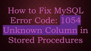 How to Fix MySQL Error Code: 1054 Unknown Column in Stored Procedures