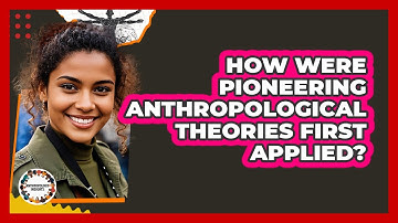 How Were Pioneering Anthropological Theories First Applied? - Anthropology Insights