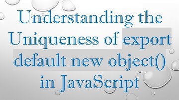 Understanding the Uniqueness of export default new object() in JavaScript