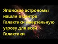 Японские астрономы нашли в центре Галактики смертельную угрозу для всей Галактики