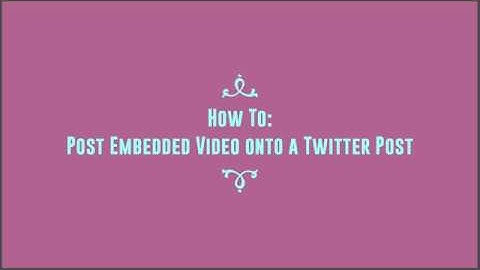 How To: Embed Video onto Twitter Post