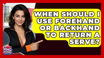 When Should I Use Forehand Or Backhand To Return A Serve? - Ping Pong Prodigy