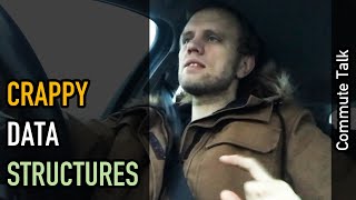 Commute talk: Crappy data structures