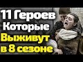 11 ГЛАВНЫХ ГЕРОЕВ КОТОРЫЕ ВЫЖИВУТ В 8 СЕЗОНЕ ИГРЫ ПРЕСТОЛОВ