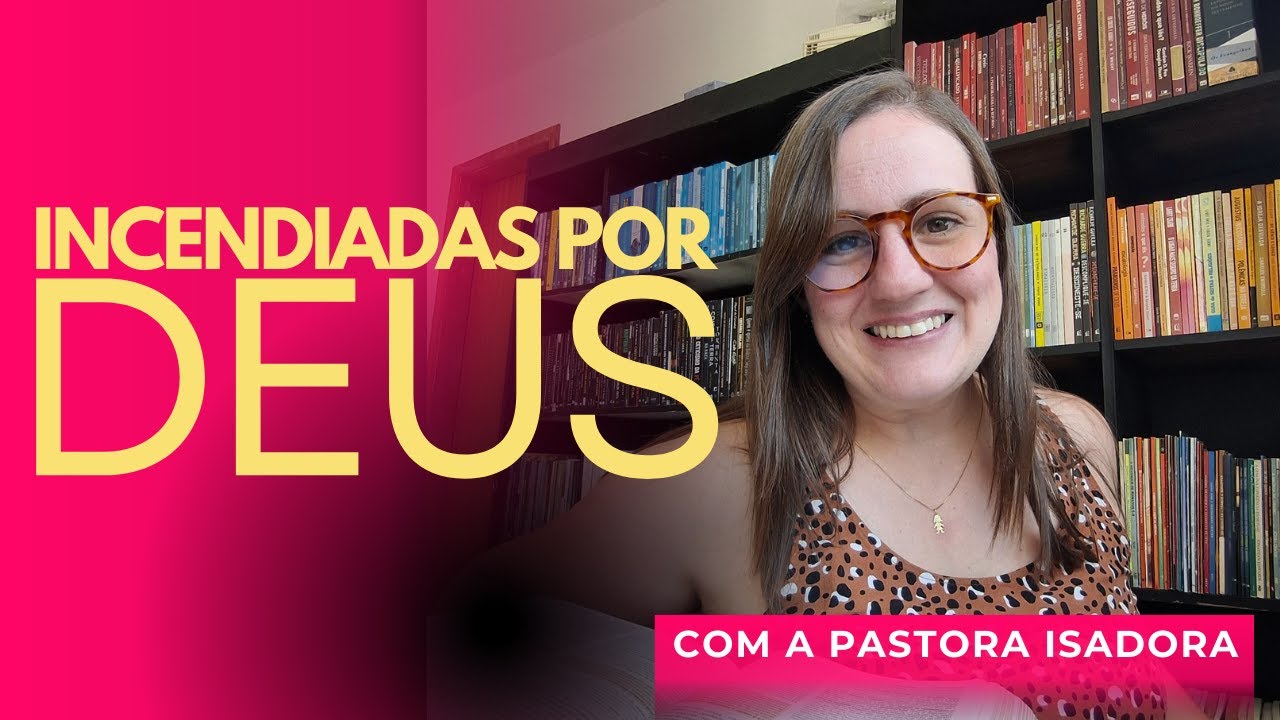 INCENDIADAS POR DEUS | PASTORA ISADORA MENDONÇA