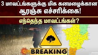 BREAKING | 3 மாவட்டங்களுக்கு மிக கனமழைக்கான ஆரஞ்சு எச்சரிக்கை! எந்தெந்த மாவட்டங்கள்? | Orange Alert｜Sun News