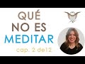Cap. 2 de 12. Aprende a Meditar desde cero. Qué NO ES MEDITAR y qué SÍ ES MEDITAR