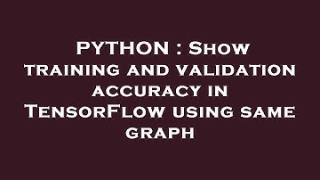 PYTHON : Show training and validation accuracy in TensorFlow using same graph
