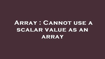 Array : Cannot use a scalar value as an array