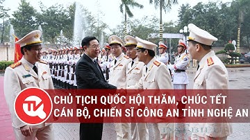 Chủ tịch Quốc hội thăm, chúc Tết cán bộ, chiến sĩ Công an tỉnh Nghệ An