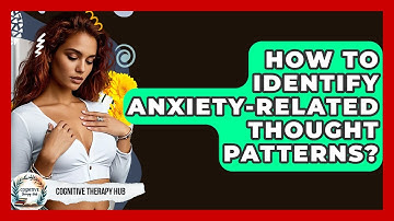 How To Identify Anxiety-Related Thought Patterns? - Cognitive Therapy Hub