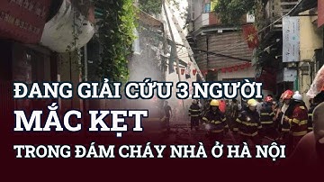 Đang giải cứu 3 người mắc kẹt trong đám cháy nhà ở Hà Nội