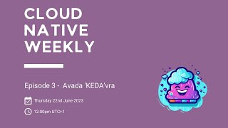 Cloud Native Weekly - Ep 3 - Avada ‘KEDA’vra