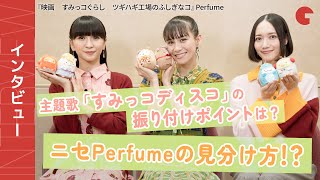 Perfume3人の仲良しインタビュー！『映画　すみっコぐらし　ツギハギ工場のふしぎなコ』