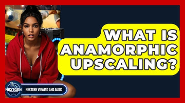 What Is Anamorphic Upscaling? - NextGen Viewing and Audio