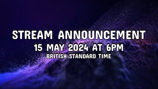 Stream Announcement - 15/MAY/2024 6PM (British Standard Time)