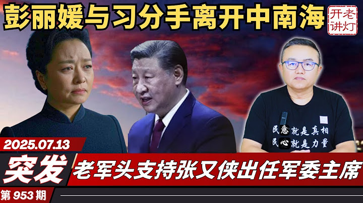 突发：彭丽媛与习分手离开中南海，老军头支持张又侠出任军委主席，中国经济下半年恐“断崖式下跌”。《老灯开讲第953期》