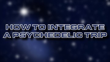How to Integrate a Psychedelic Trip