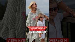 Муж остался дома. Лера КУДРЯВЦЕВА с дочерью и сестрой наслаждаются отдыхом во Франции