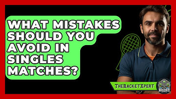 What Mistakes Should You Avoid In Singles Matches? - The Racket Xpert