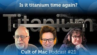Is it titanium time again? (Cult of Mac Podcast #21)