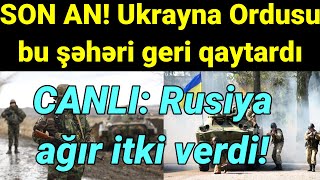 SON DƏQİQƏ! Ukrayna Ordusu bu şəhəri geri qaytardı: Rusiya ağır itki verdi!