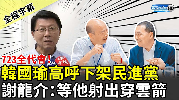 【全程字幕】723全代会！韩国瑜高呼下架民进党　谢龙介：等他射出穿云箭 @ChinaTimes - 天天要闻