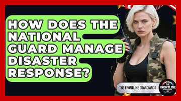 How Does The National Guard Manage Disaster Response? - The Frontline Guardians