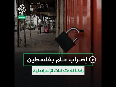 إضراب عام في فلسطين احتجاجا على التصعيد الإسرائيلي بغزة والقدس