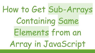 How to Get Sub-Arrays Containing Same Elements from an Array in JavaScript