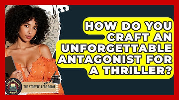 How Do You Craft An Unforgettable Antagonist For A Thriller? - The Storytellers Room