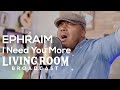 Ephraim - I Need You More | LivingRoom BroadCast