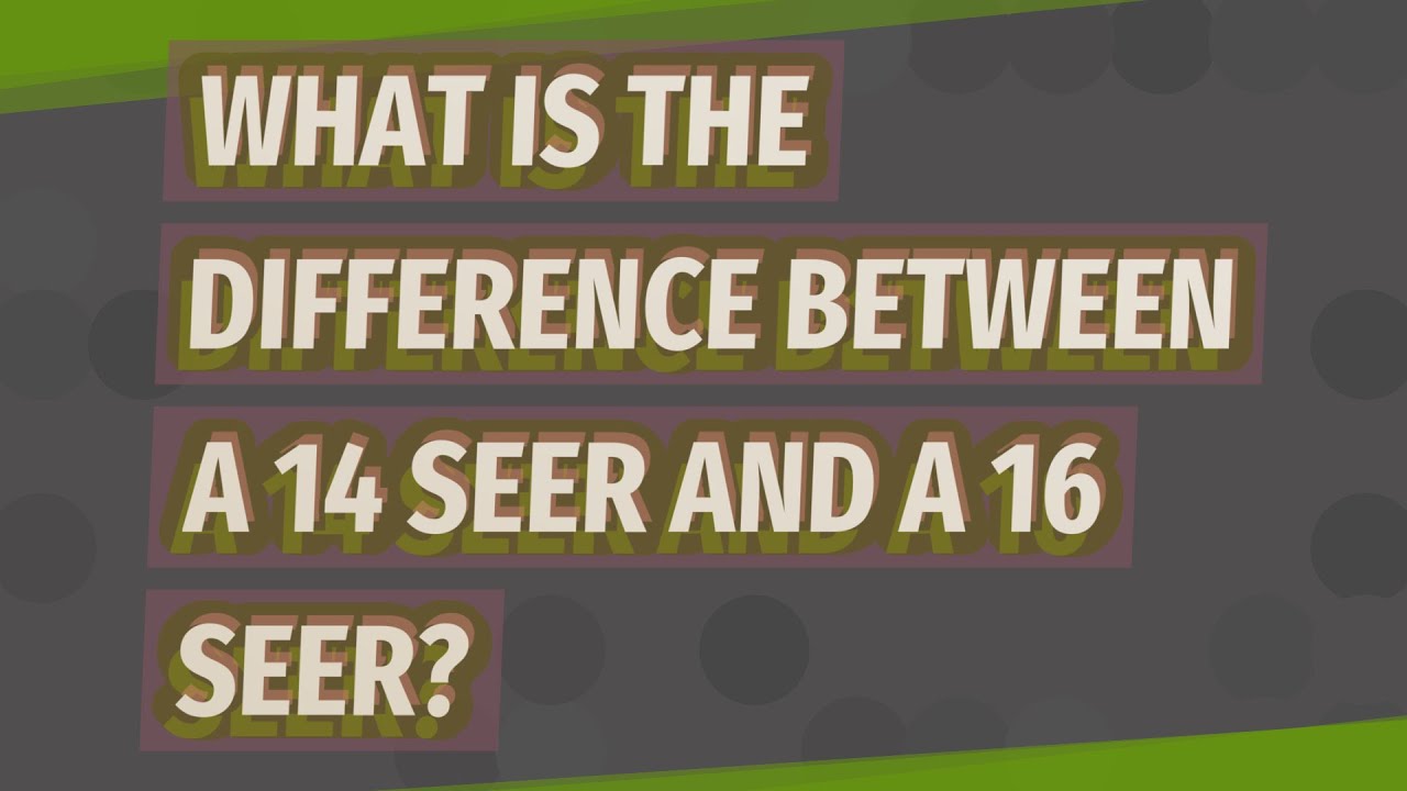 What Is The Difference Between A 14 Seer And A 16 Seer?