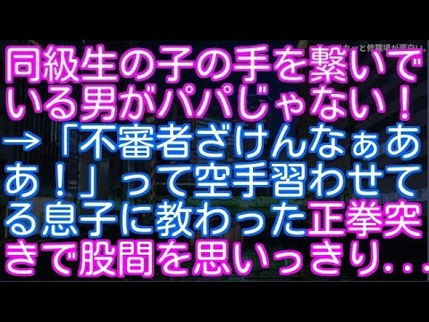 【修羅場】同級生の女の子の手を繋いでいる男がパパじゃない！→「不審者ざけんなぁああ！」って空手習わせてる息子に教えてもらった正拳突きで股間を思いっきり突いた（スカッと修羅場が面白い。）